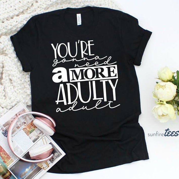 You're Gonna Need a More Adulty Adult - Sunfire Tees