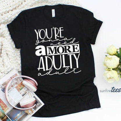 You're Gonna Need a More Adulty Adult - Sunfire Tees