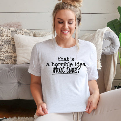 That's a Horrible Idea. What time? - Sunfire Tees