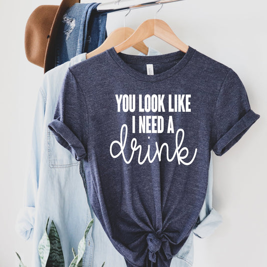 You look like I need a Drink - Sunfire Tees